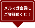 メルマガ会員にご登録いただくと！